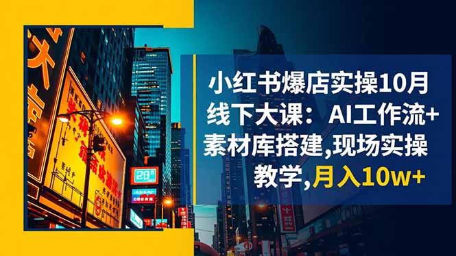 小红书爆店实操10月线下大课：AI工作流+素材库搭建,现场实操教学,月入10w+-zhichuangquan