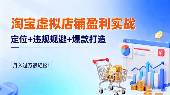 淘宝虚拟店铺盈利实战：定位+违规规避+爆款打造，月入过万很轻松！-zhichuangquan