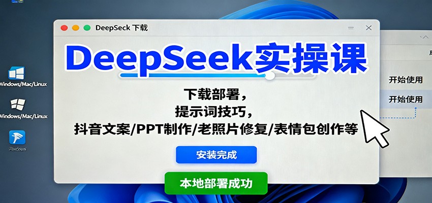 DeepSeek实操课：下载部署，提示词技巧，抖音文案/PPT制作/老照片修复/表情包创作等-zhichuangquan