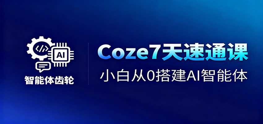Coze7天速通课，小白从0搭建AI智能体+短视频工作流-zhichuangquan