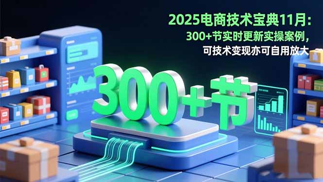 2025电商技术宝典11月：200+节实时更新实操案例，可技术变现亦可自用放大-zhichuangquan