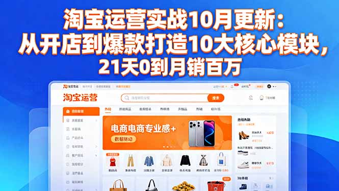 淘宝运营实战10月更新：从开店到爆款打造10大核心模块，21天0到月销百万-zhichuangquan