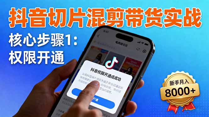 抖音切片混剪带货实战：权限开通、商品挂车、混剪手法，新手月入8000+-zhichuangquan
