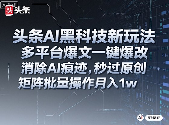 头条AI黑科技新玩法，多平台爆文一键爆改，消除AI痕迹，秒过原创，矩阵批量操作月入1w+【揭秘】-zhichuangquan