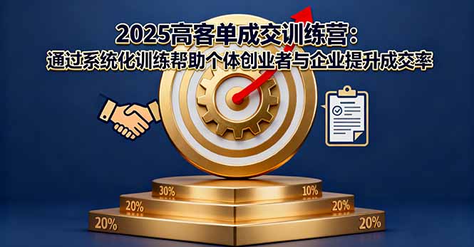 2025高客单成交训练营：通过系统化训练帮助个体创业者与企业提升成交率-zhichuangquan