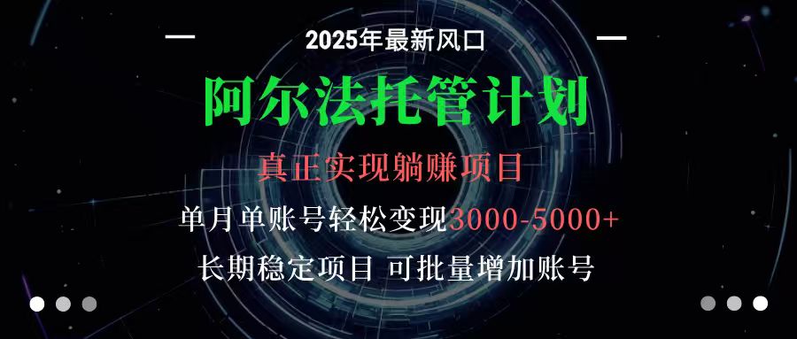 阿尔法托管计划 单账号月入3000-5000，长期稳定项目，新手小白轻松上手-zhichuangquan