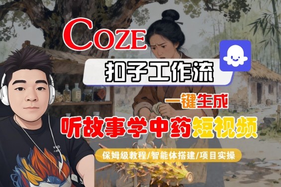Coze扣子智能体工作流一键生成“听故事学中药“短视频，全流程保姆级教学-zhichuangquan