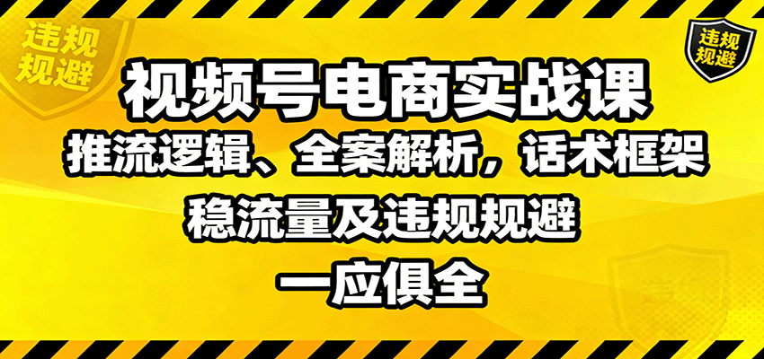 视频号电商实战课：推流逻辑、全案解析，话术框架，稳流量及违规规避等-zhichuangquan