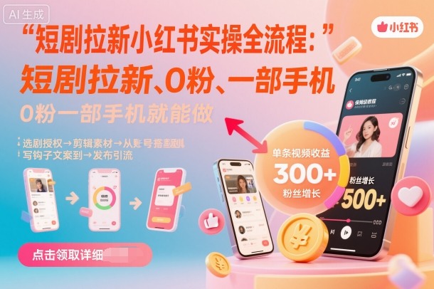 短剧拉新小红书实操全流程，0粉一部手机就可以做，详细教程-zhichuangquan