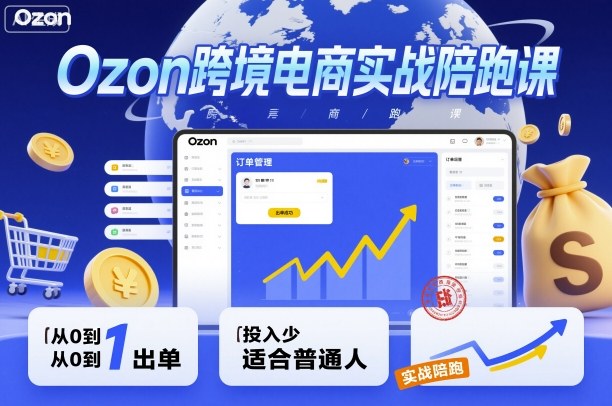 Ozon跨境电商实战陪跑课，教你从0到1出单，投入少适合普通人-zhichuangquan