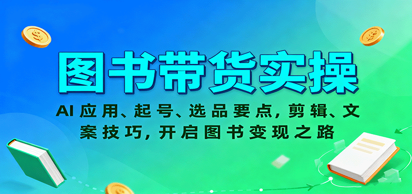 图书带货实操，AI应用、起号、选品要点，剪辑、文案技巧，开启图书变现之路-zhichuangquan