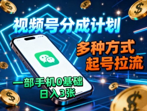 视频号分成计划，多种方式起号拉流，一部手机0基础日入3张-zhichuangquan