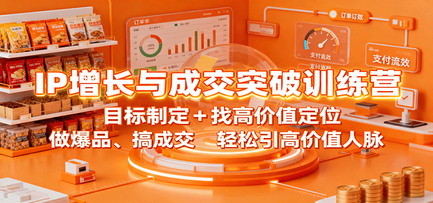 IP增长与成交突破训练营：目标制定+找高价值定位，做爆品、搞成交，轻松引高价值人脉-zhichuangquan