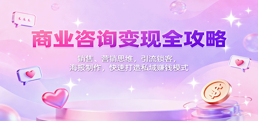 商业咨询变现全攻略:销售、营销思维,引流锁客,海报制作,快速打造私域赚钱模式-zhichuangquan