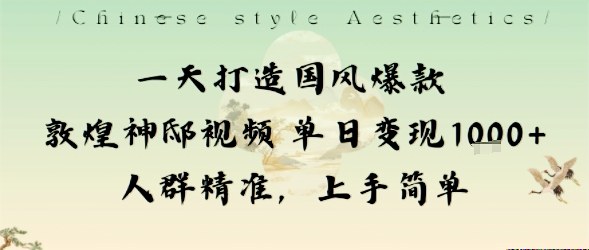 一天打造国风爆款敦煌神邸视频单日变现1k+人群精准，上手简单-zhichuangquan