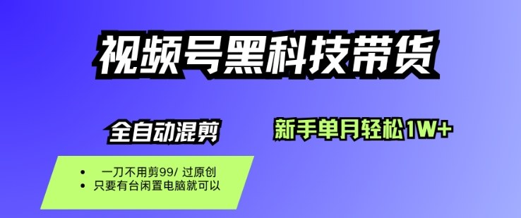 视频号黑科技短视频带货，新手一个月也1W+，纯搬运一刀不用剪，零投入【揭秘】-zhichuangquan