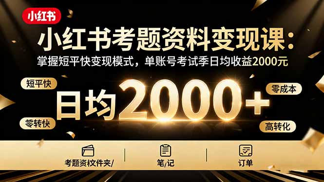 小红书考题资料变现课：掌握短平快变现模式，单账号考试季日均收益2000元-zhichuangquan