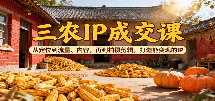 三农IP成交课：从定位到流量、内容，再到拍摄剪辑，打造能变现的IP-zhichuangquan