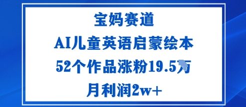 宝妈赛道：AI儿童英语启蒙绘本52个作品涨粉19.5W月利润2w+-zhichuangquan
