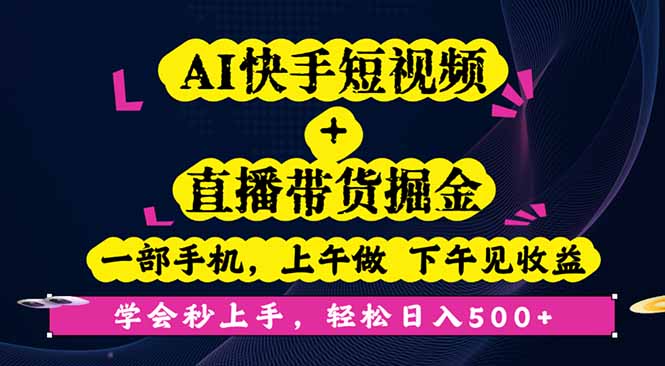AI快手短视频+直播带货掘金，一部手机，上午做 下午见收益，学会秒上手...-zhichuangquan