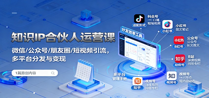 知识IP合伙人运营课：微信/公众号/朋友圈/短视频引流，多平台分发与变现-zhichuangquan