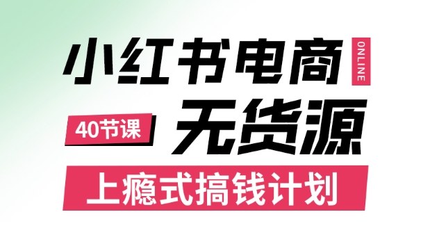 小红书无货源电商课程，上瘾式搞钱计划，不论月薪3k还是3W都应该学的賺钱技巧-zhichuangquan