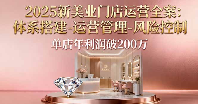 2025新美业门店运营全案：体系搭建-运营管理-风险控制，单店年利润破200万-zhichuangquan