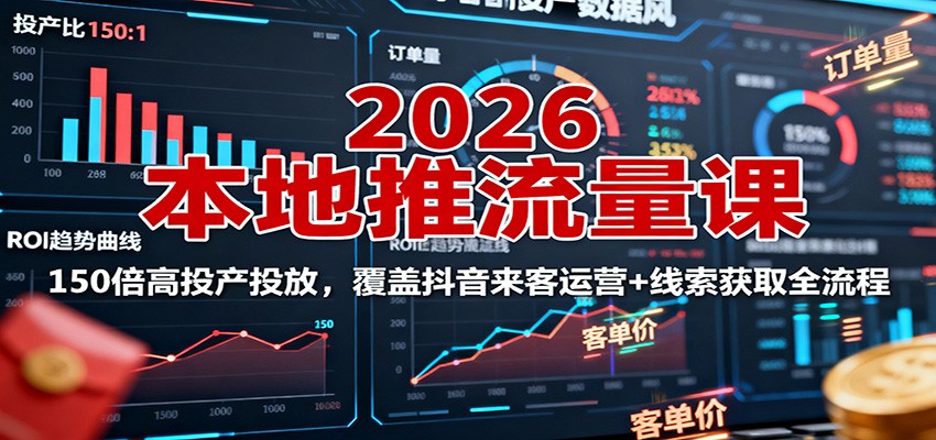 2026本地推流量课：150倍高投产投放，覆盖抖音来客运营+线索获取全流程-zhichuangquan