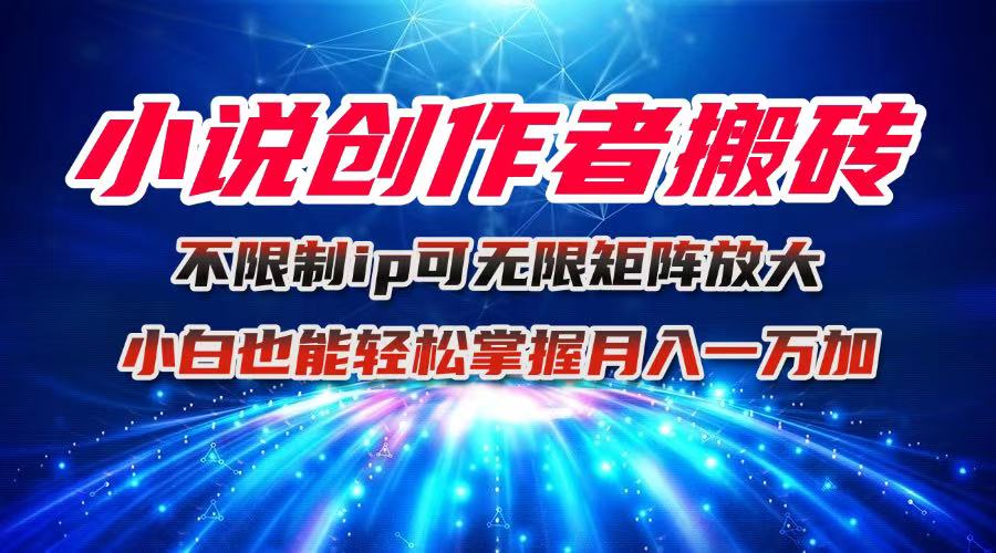 小说创作者搬砖玩法，不限制IP简单无脑 可矩阵无限放大小白也能实现轻...-zhichuangquan