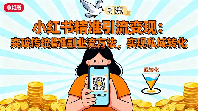 小红书精准引流变现：突破传统副业思维，掌握精准引流方法，实现私域转化-zhichuangquan