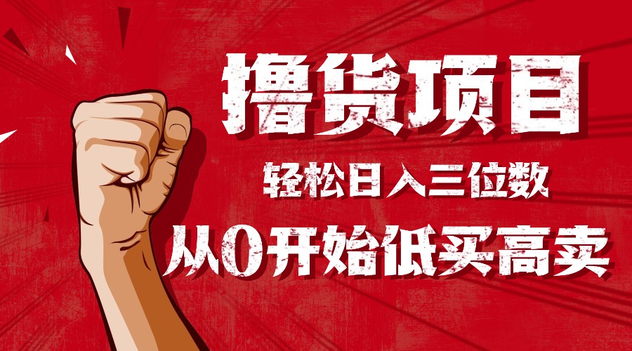 手把手教你撸货，从0开始低买高卖，小白轻松实现日入三位数!!!-zhichuangquan