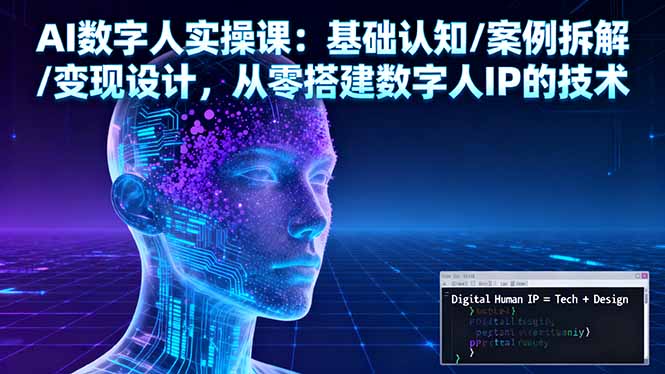 AI数字人实操课:基础认知/案例拆解/变现设计,从零搭建数字人IP的技术-zhichuangquan