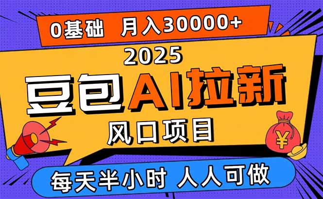 2025豆包AI拉新风口项目，0粉0基础月入3W+，新手小白轻松学会-zhichuangquan