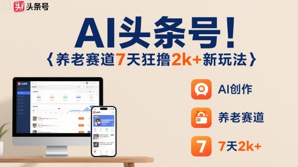 AI头条号，7天狂撸2k+，做养老赛道，新风口新玩法-zhichuangquan