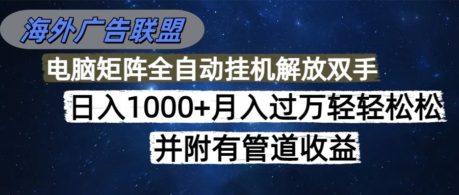 海外广告联盟每天几分钟日入1000+无脑操作，可矩阵并附有管道收益-zhichuangquan