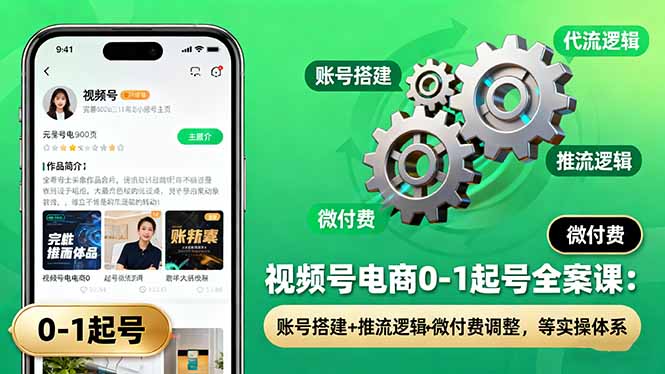 视频号电商0-1起号全案课：账号搭建+推流逻辑+微付费调整，等实操体系-zhichuangquan