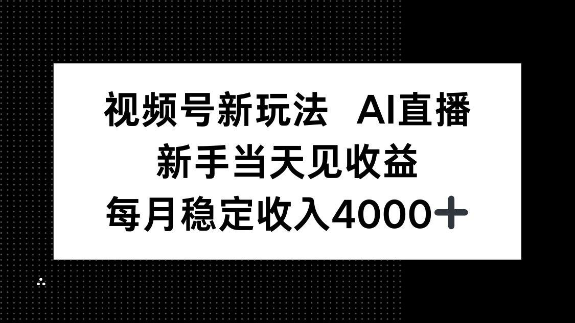 视频号新玩法AI直播，新手小白当天见收益，月入4000+-zhichuangquan