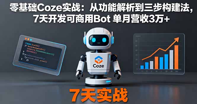 零基础Coze实战：从功能解析到三步构建法，7天开发可商用Bot 单月营收3万+-zhichuangquan