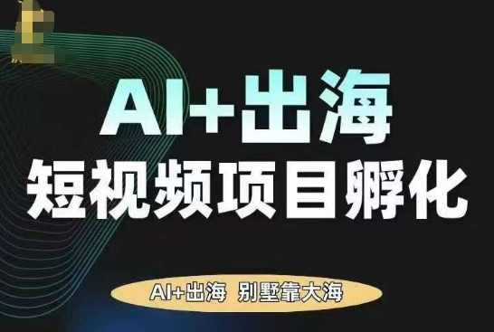 AI·TikTok AI+出海短视频项目孵化，陪你从0-1借助AI实现出海变现-zhichuangquan