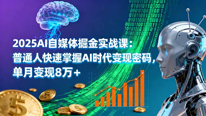 2025AI自媒体掘金实战课：普通人快速掌握AI时代变现密码，单月变现8万+-zhichuangquan