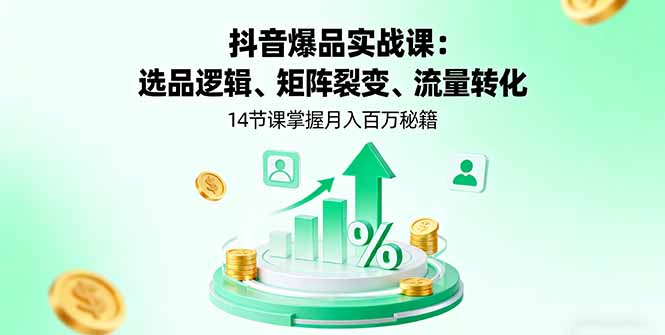 抖音爆品实战课：选品逻辑、矩阵裂变、流量转化，14节课掌握月入百万秘籍-zhichuangquan