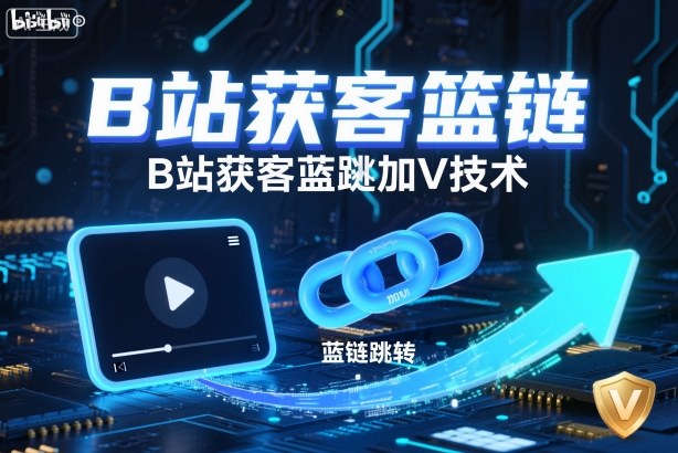 B站获客篮链跳转加V技术，B站获客蓝链跳转技术-zhichuangquan