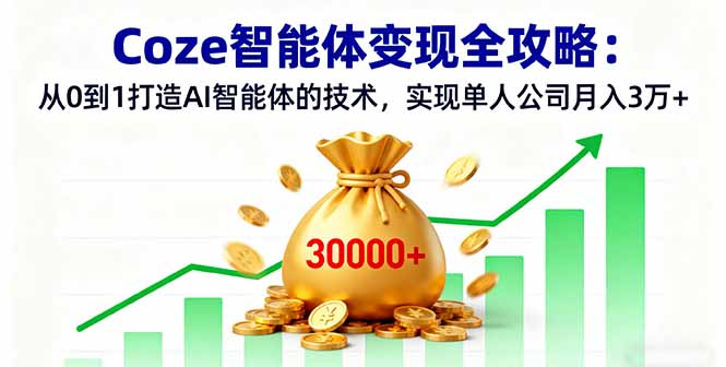 Coze智能体变现全攻略：从0到1打造AI智能体的技术，实现单人公司月入3万+-zhichuangquan