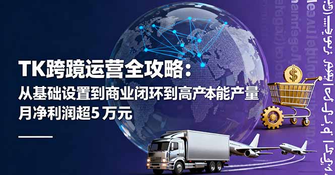 TK跨境运营全攻略：从基础设置到商业闭环到低成本量产，月净利润超5万美元-zhichuangquan