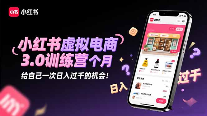 小红书虚拟电商3.0训练营：2025最后1个月，给自己一次日入过千的机会！-zhichuangquan