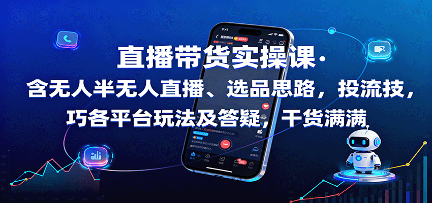 直播带货实操课：含无人半无人直播、选品思路，投流技巧，各平台玩法及答疑，干货满满-zhichuangquan