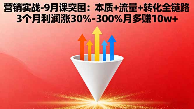 营销实战-9月突围课:本质+流量+转化全链路 3个月利润涨30%-300%月多赚10w+-zhichuangquan