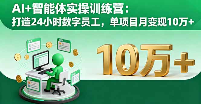 AI+智能体实操训练营：打造24小时数字员工，单项目月变现10万+-zhichuangquan