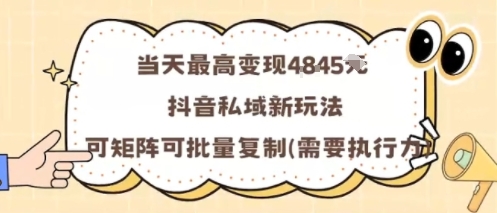 当天最高变现1k+，抖音私域新玩法，可矩阵可批量复制-zhichuangquan