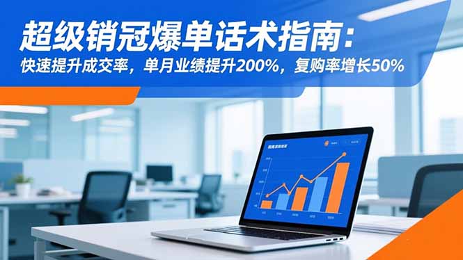 超级销冠爆单话术指南：快速提升成交率，单月业绩提升200%，复购率增长50%-zhichuangquan